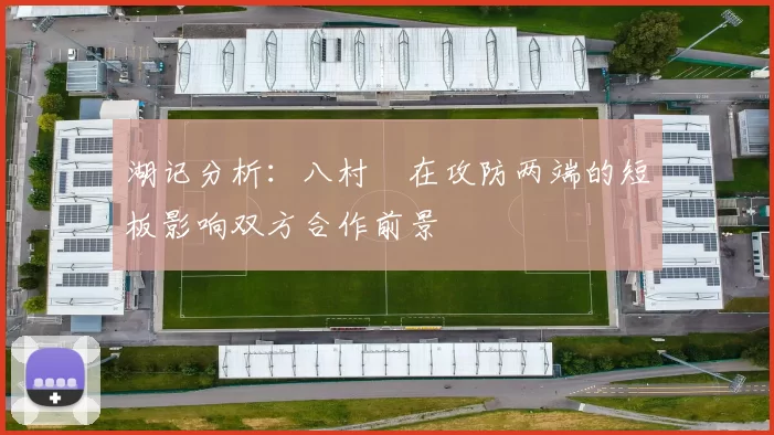 湖记分析：八村塁在攻防两端的短板影响双方合作前景