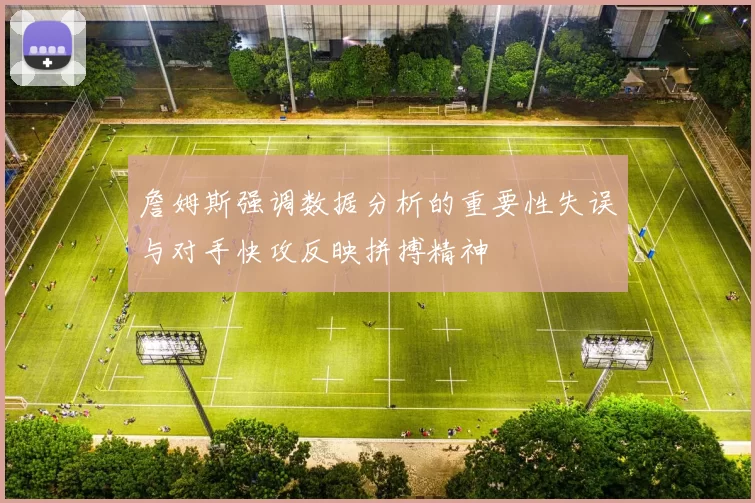 詹姆斯强调数据分析的重要性失误与对手快攻反映拼搏精神